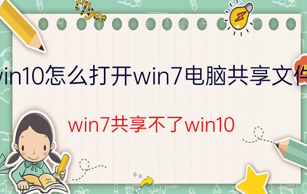 win10怎么打开win7电脑共享文件夹 win7共享不了win10？